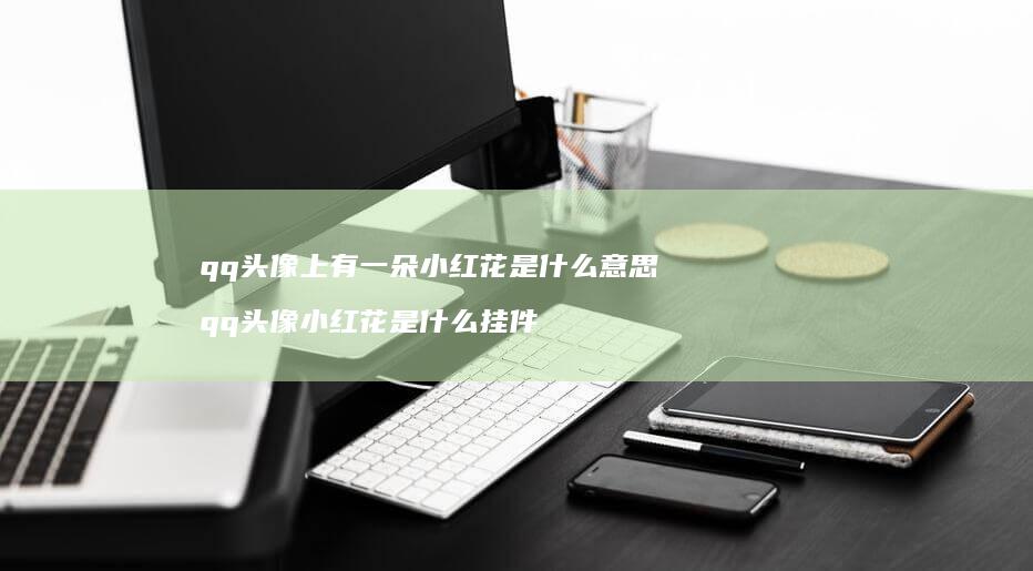 qq头像上有一朵小红花是什么意思 qq头像小红花是什么挂件