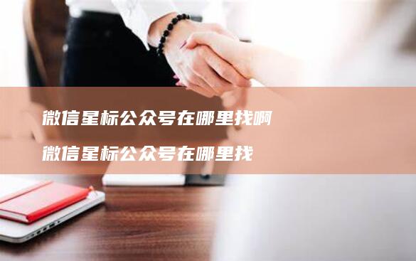 微信星标公众号在哪里找啊 微信星标公众号在哪里找