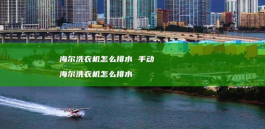 海尔洗衣机怎么排水 手动 海尔洗衣机怎么排水