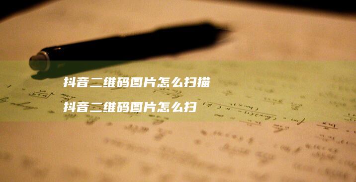 抖音二维码图片怎么扫描 抖音二维码图片怎么扫
