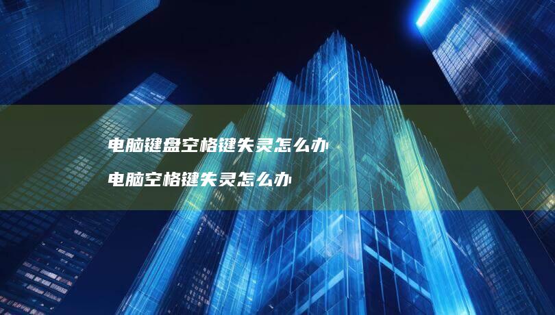 电脑键盘空格键失灵怎么办 电脑空格键失灵怎么办