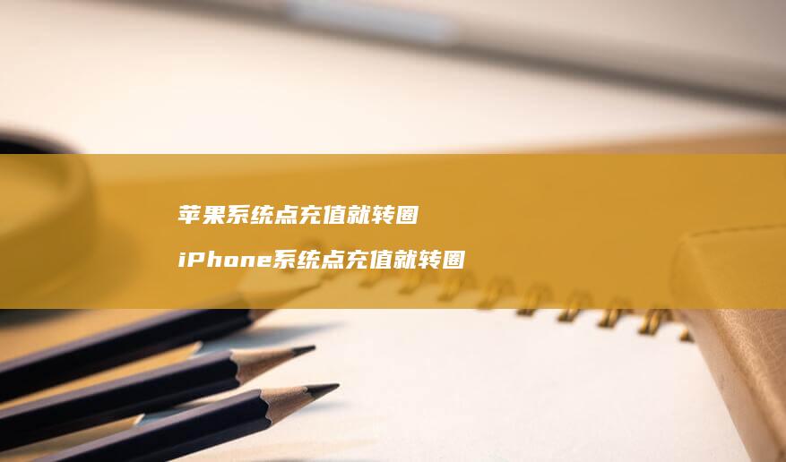 苹果系统点充值就转圈 iPhone系统点充值就转圈