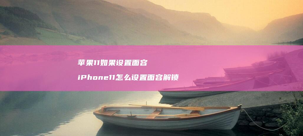 苹果11如果设置面容 iPhone11怎么设置面容解锁