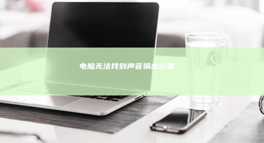 电脑无法找到声音输出设备