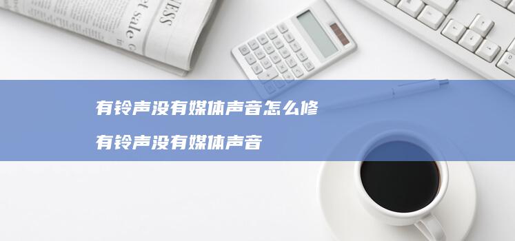 有铃声没有媒体声音怎么修 有铃声没有媒体声音