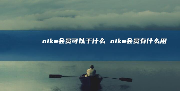 nike会员可以干什么 nike会员有什么用