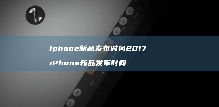 iphone新品发布时间2017 iPhone新品发布时间