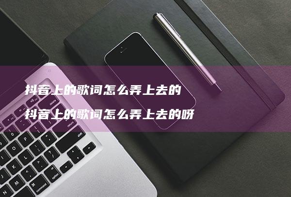 抖音上的歌词怎么弄上去的 抖音上的歌词怎么弄上去的呀