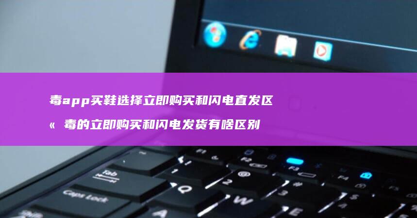 毒app买鞋选择立即购买和闪电直发区别 毒的立即购买和闪电发货有啥区别