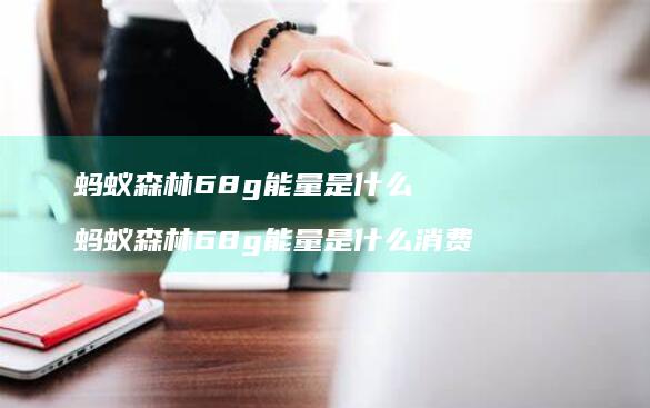 蚂蚁森林68g能量是什么蚂蚁森林68g能量是