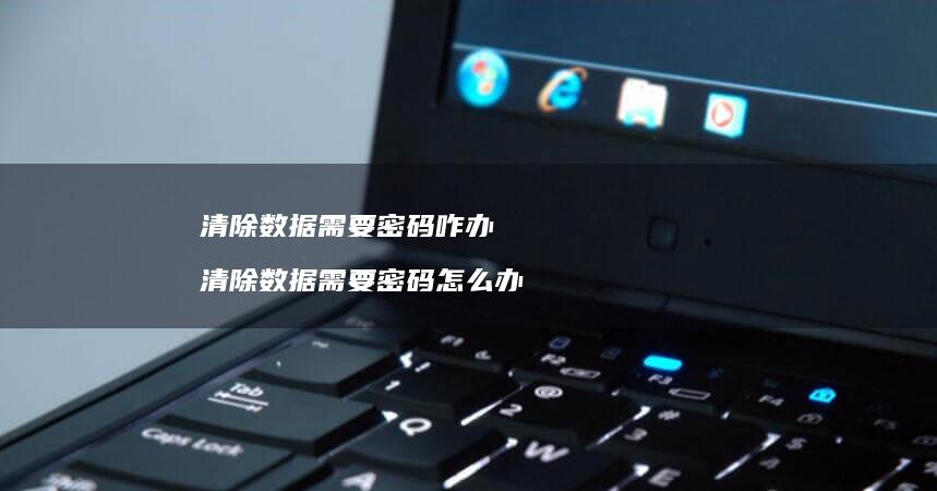 清除数据需要密码咋办 清除数据需要密码怎么办