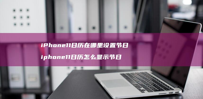 iPhone11日历在哪里设置节日 iphone11日历怎么显示节日