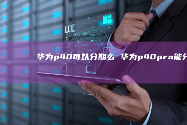 华为p40可以分期么华为p40pro能分期吗