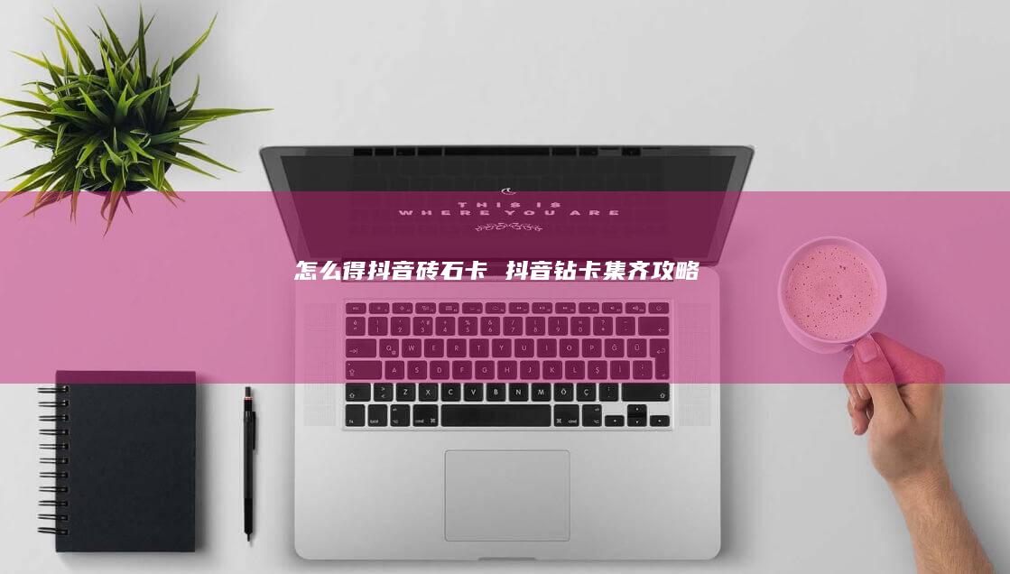 怎么得抖音砖石卡 抖音钻卡集齐攻略