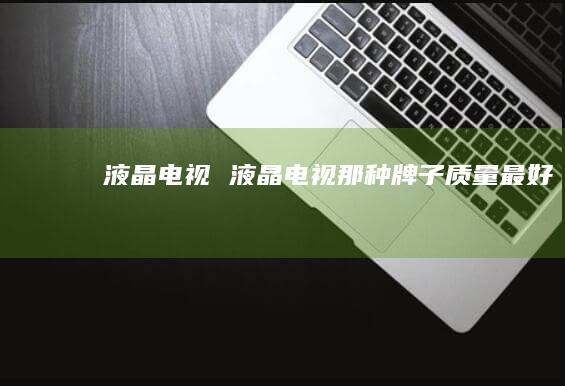 液晶电视液晶电视那种牌子质量最好
