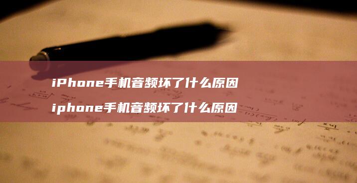 iPhone手机音频坏了什么原因 iphone手机音频坏了什么原因