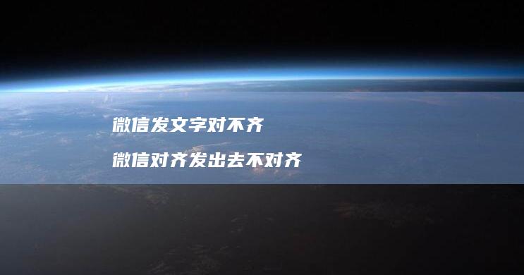 微信发文字对不齐 微信对齐发出去不对齐