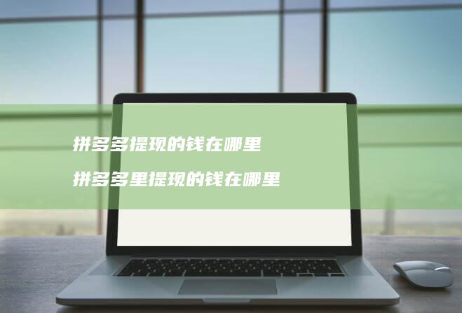 拼多多提现的钱在哪里拼多多里提现的钱在哪里