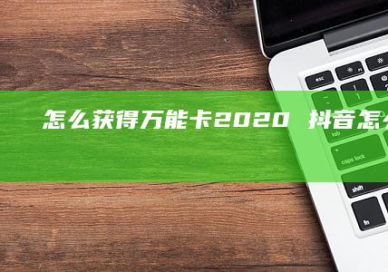 怎么获得万能卡2020 抖音怎么得万能卡