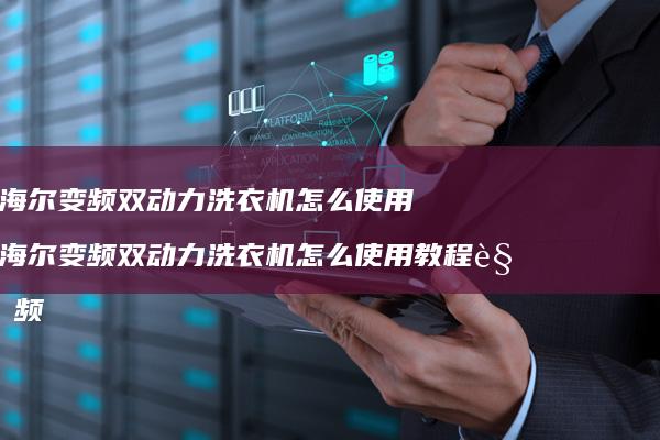 海尔变频双动力洗衣机怎么使用 海尔变频双动力洗衣机怎么使用教程视频