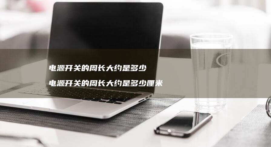 电源开关的周长大约是多少 电源开关的周长大约是多少厘米
