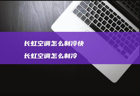 长虹空调怎么制冷快 长虹空调怎么制冷