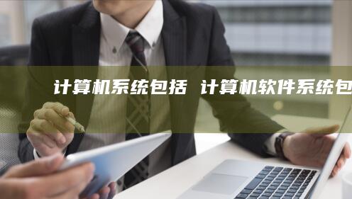 计算机系统包括 计算机软件系统包括