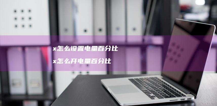 x怎么设置电量百分比 x怎么开电量百分比