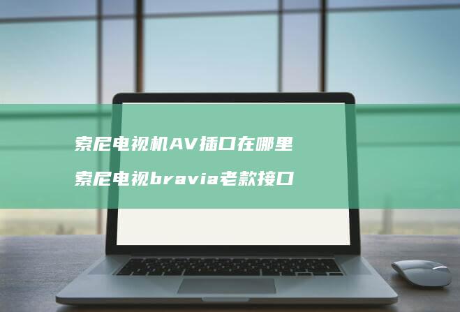 索尼电视机AV插口在哪里 索尼电视bravia老款接口