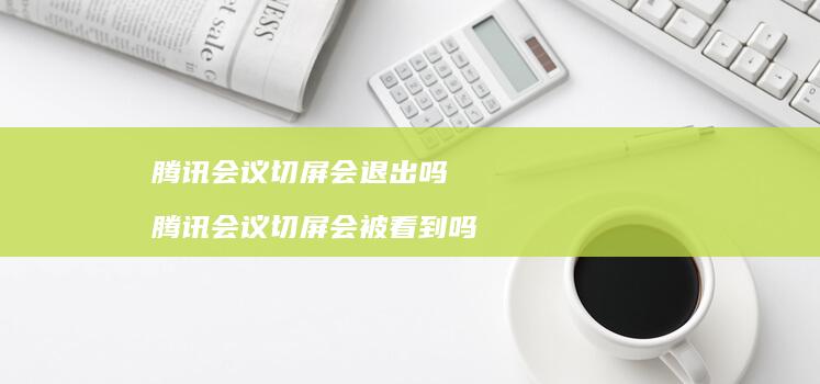 腾讯会议切屏会退出吗 腾讯会议切屏会被看到吗