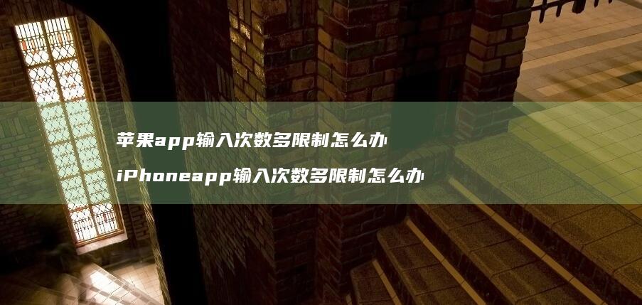 苹果app输入次数多限制怎么办 iPhoneapp输入次数多限制怎么办
