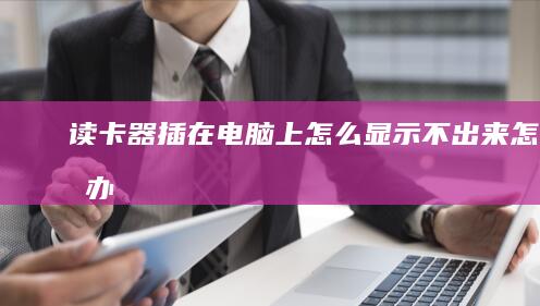 读卡器插在电脑上怎么显示不出来怎么办