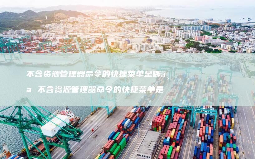 不含资源管理器命令的快捷菜单是哪个 不含资源管理器命令的快捷菜单是