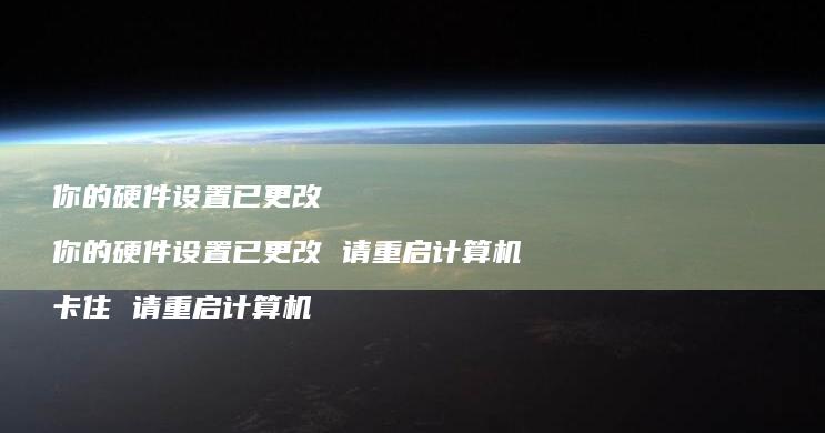 你的硬件设置已更改你的硬件设置已更改请重启计