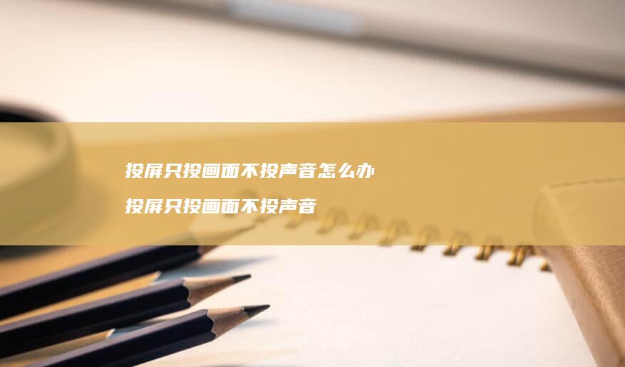 投屏只投画面不投声音怎么办 投屏只投画面不投声音