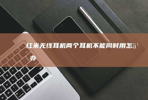 红米无线耳机两个耳机不能同时用怎么办
