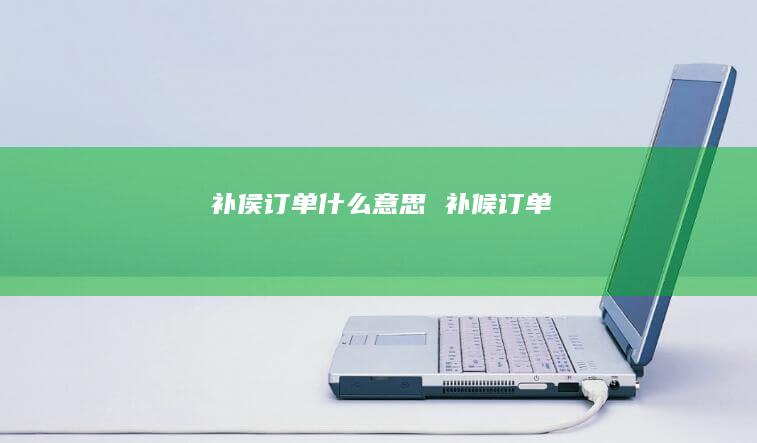 补侯订单什么意思 补候订单