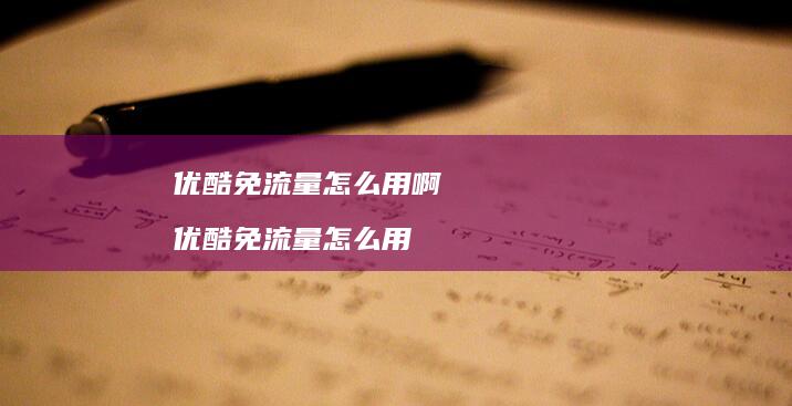优酷免流量怎么用啊 优酷免流量怎么用