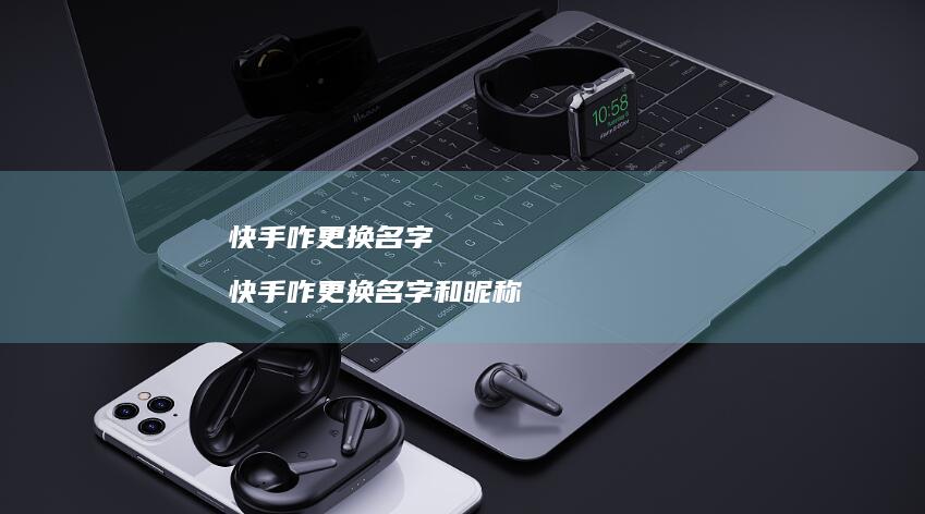 快手咋更换名字 快手咋更换名字和昵称