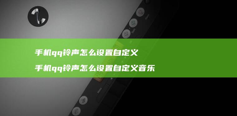 手机qq铃声怎么设置自定义 手机qq铃声怎么设置自定义音乐