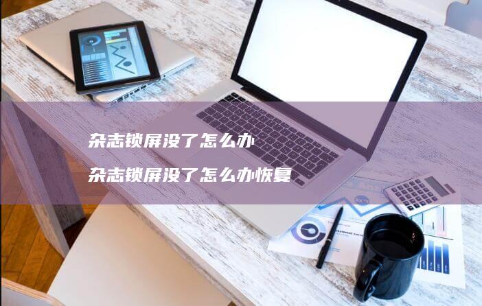 杂志锁屏没了怎么办杂志锁屏没了怎么办恢复