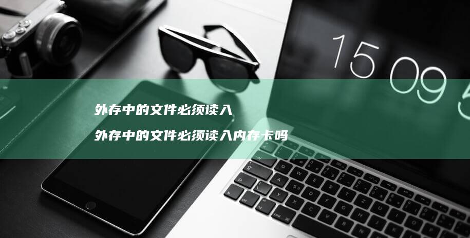 外存中的文件必须读入 外存中的文件必须读入内存卡吗