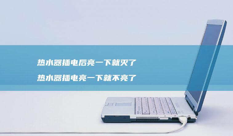 热水器插电后亮一下就灭了 热水器插电亮一下就不亮了