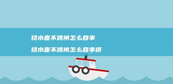 烧水壶不跳闸怎么回事 烧水壶不跳闸怎么回事呀