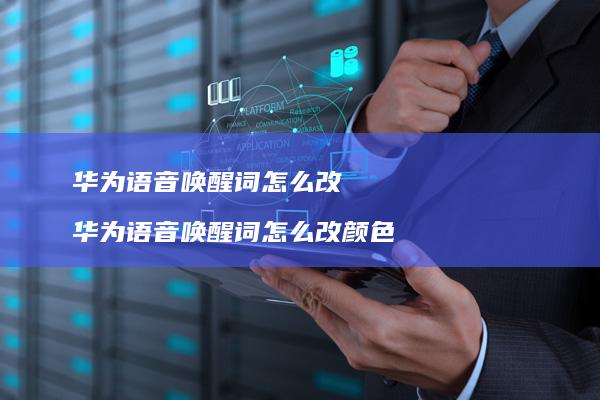 华为语音唤醒词怎么改 华为语音唤醒词怎么改颜色