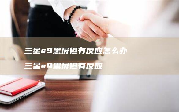 三星s9黑屏但有反应怎么办 三星s9黑屏但有反应