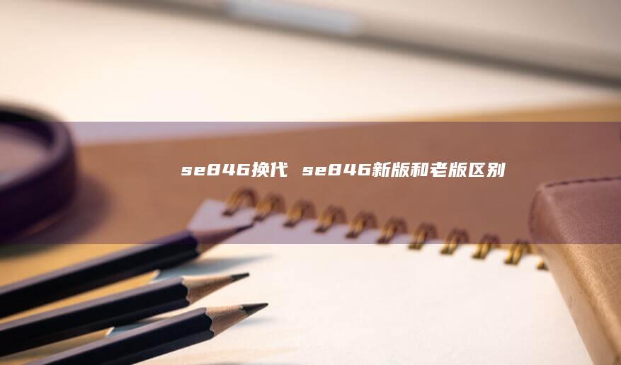 se846换代 se846新版和老版区别