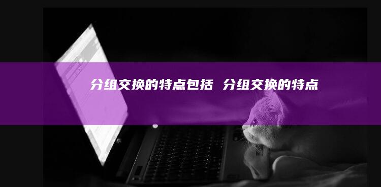 分组交换的特点包括 分组交换的特点