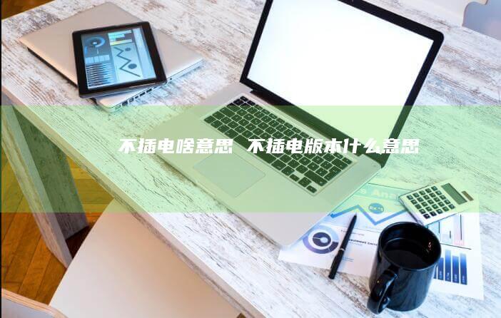 不插电啥意思 不插电版本什么意思