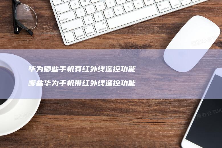 华为哪些有红外线遥控功能哪些华为带红